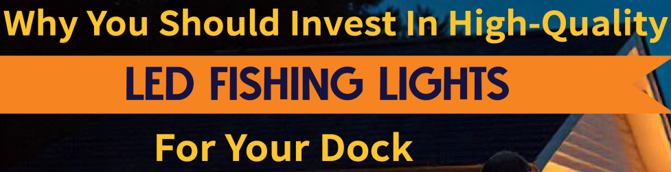 Why You Should Invest In High-Quality LED Fishing Lights For Your Dock